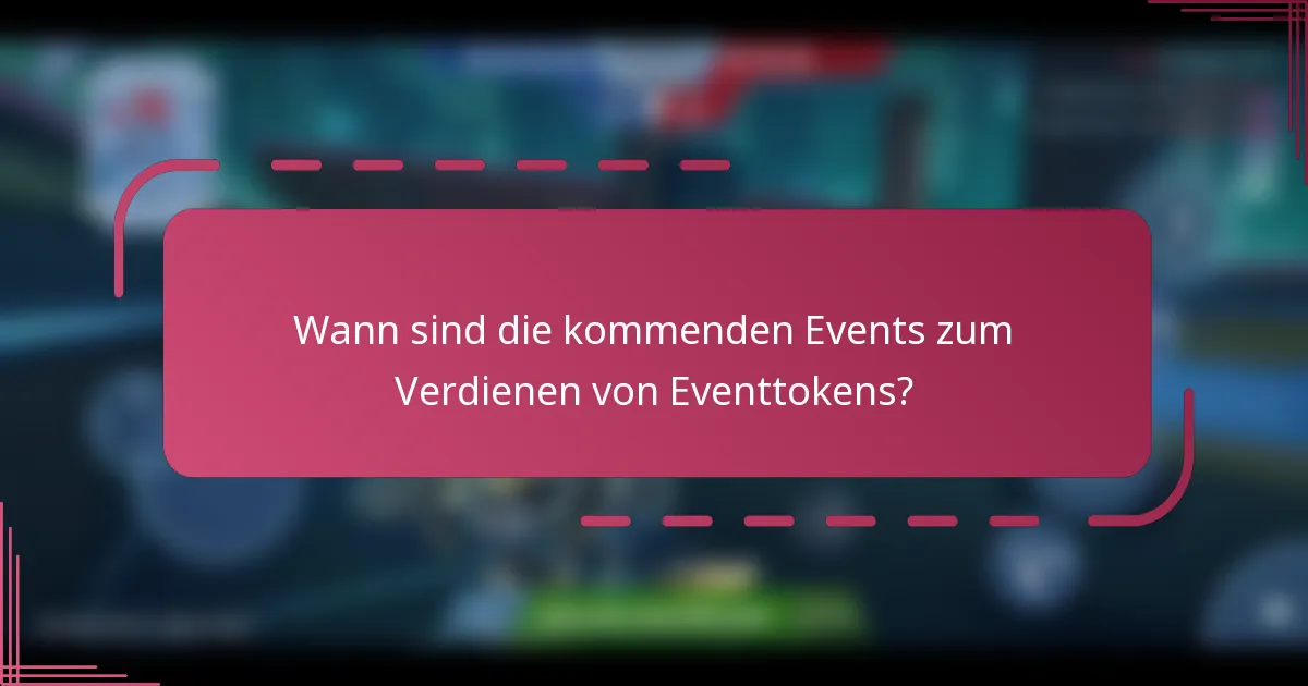 Wann sind die kommenden Events zum Verdienen von Eventtokens?