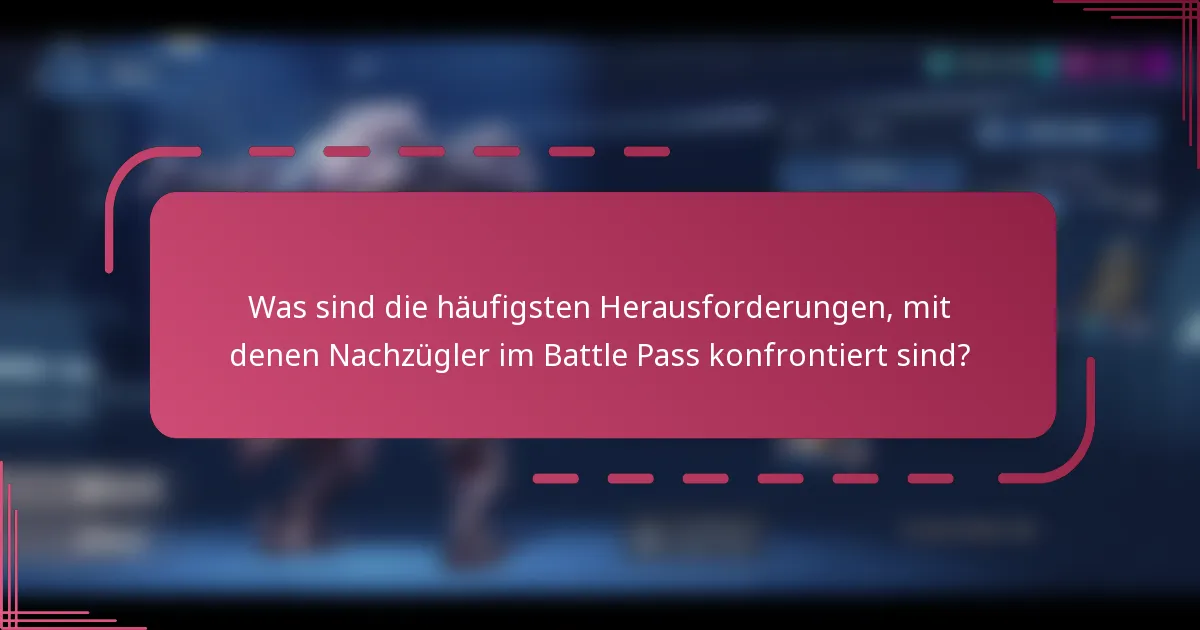 Was sind die häufigsten Herausforderungen, mit denen Nachzügler im Battle Pass konfrontiert sind?