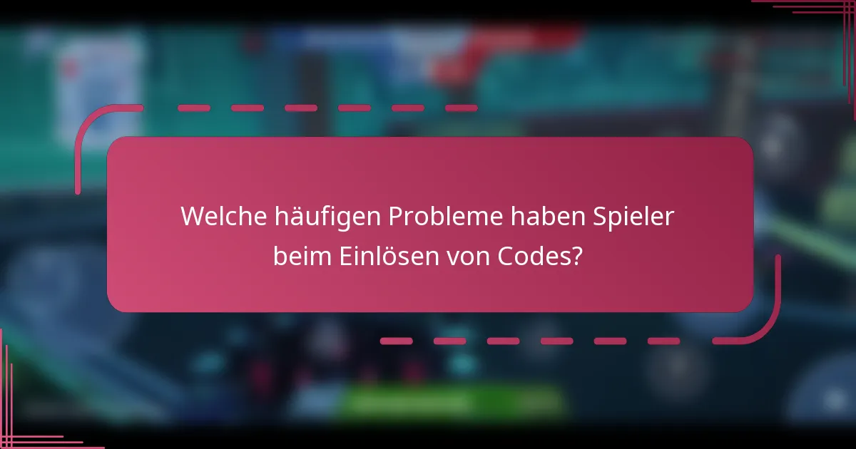 Welche häufigen Probleme haben Spieler beim Einlösen von Codes?