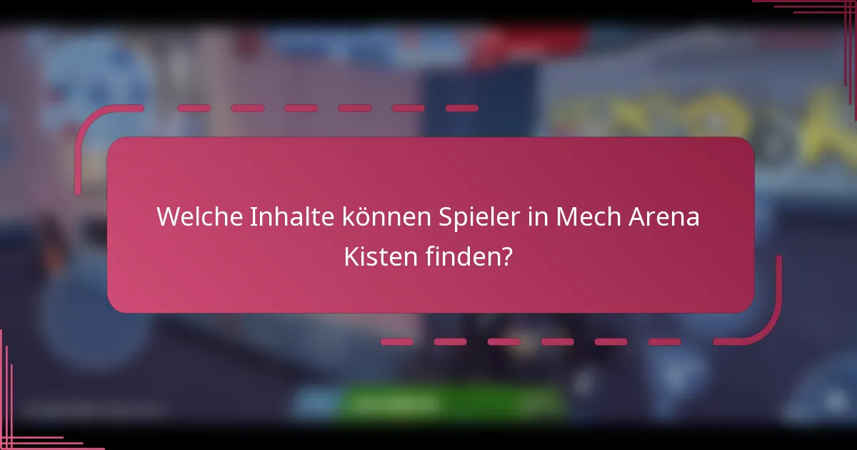 Welche Inhalte können Spieler in Mech Arena Kisten finden?