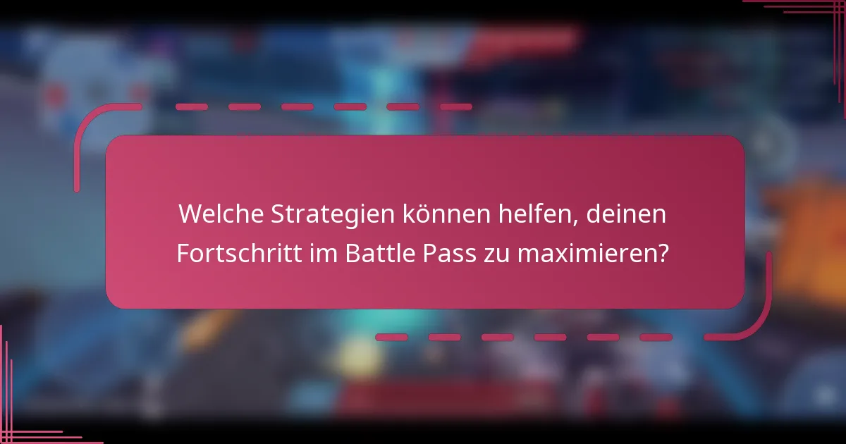 Welche Strategien können helfen, deinen Fortschritt im Battle Pass zu maximieren?