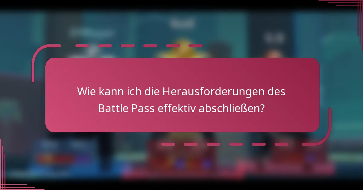 Wie kann ich die Herausforderungen des Battle Pass effektiv abschließen?