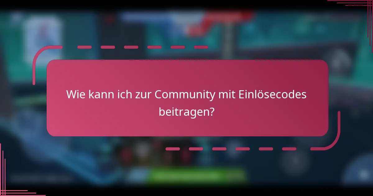 Wie kann ich zur Community mit Einlösecodes beitragen?