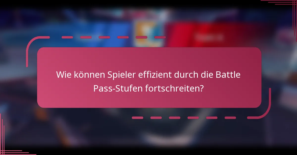 Wie können Spieler effizient durch die Battle Pass-Stufen fortschreiten?