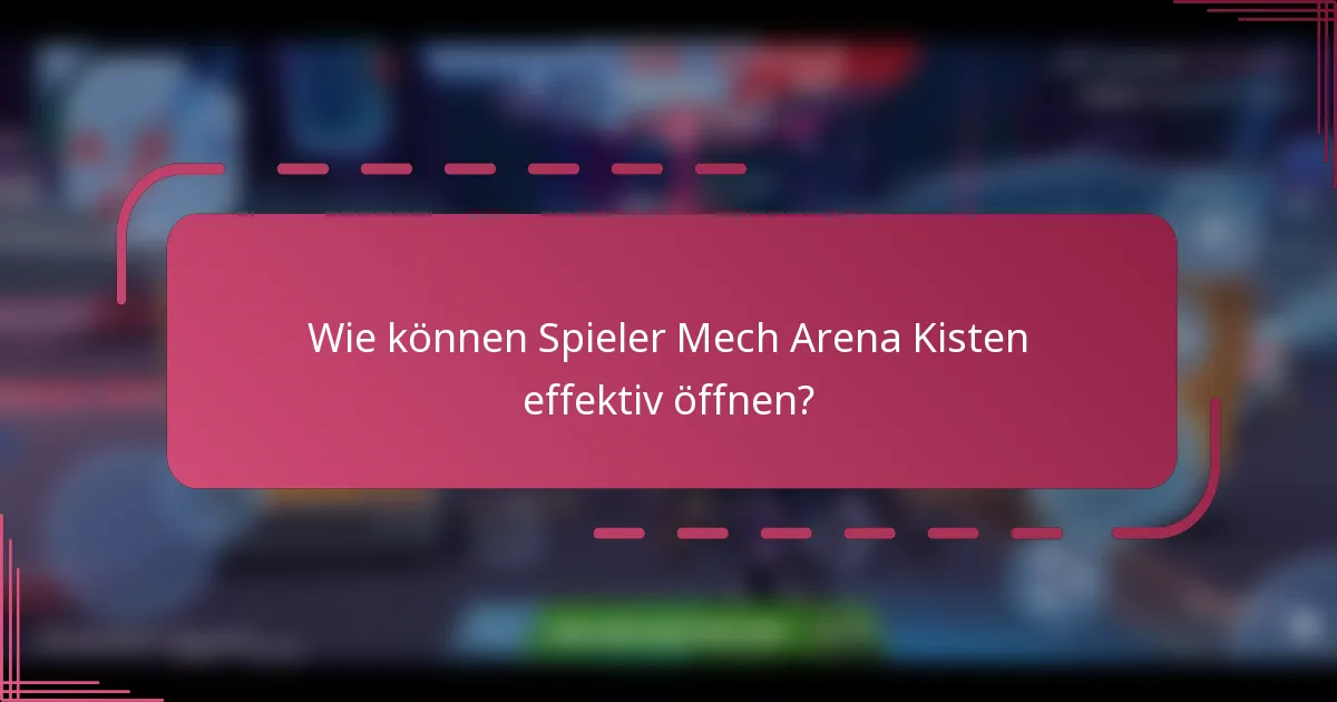 Wie können Spieler Mech Arena Kisten effektiv öffnen?