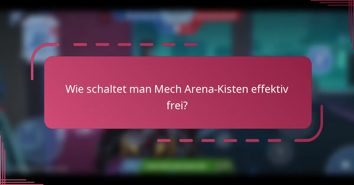 Wie schaltet man Mech Arena-Kisten effektiv frei?