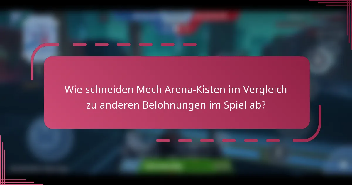 Wie schneiden Mech Arena-Kisten im Vergleich zu anderen Belohnungen im Spiel ab?